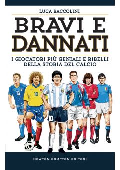 Bravi e dannati. I giocatori più geniali e ribelli della storia del calcio